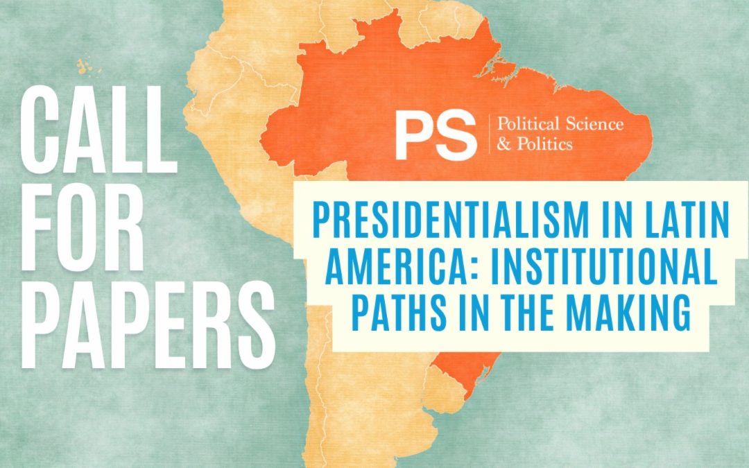 Call for Papers – “Presidentialism in Latin America: Institutional Paths in the Making” de PS: Political Science & Politics